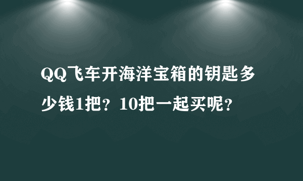 QQ飞车开海洋宝箱的钥匙多少钱1把？10把一起买呢？