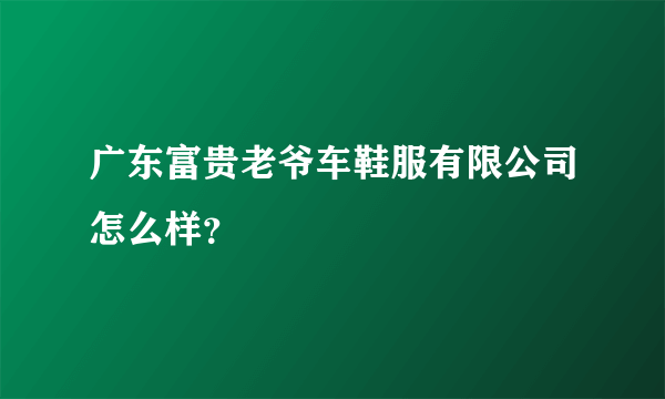 广东富贵老爷车鞋服有限公司怎么样？