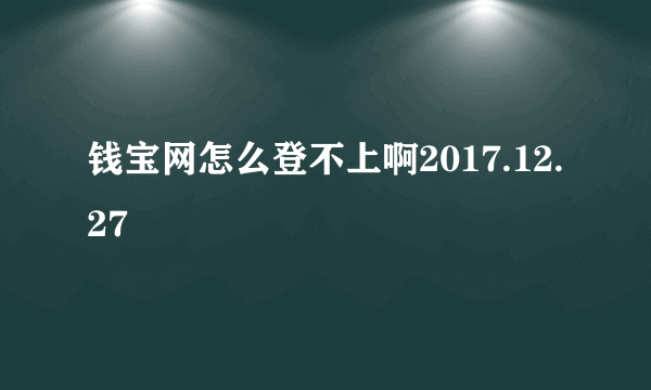 钱宝网怎么登不上啊2017.12.27