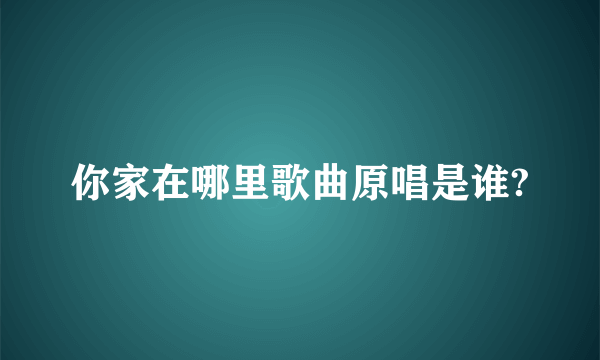 你家在哪里歌曲原唱是谁?