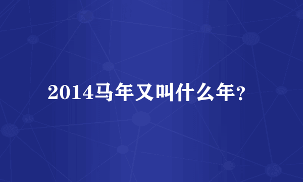 2014马年又叫什么年？