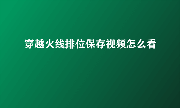 穿越火线排位保存视频怎么看