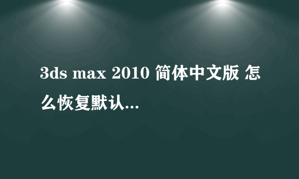 3ds max 2010 简体中文版 怎么恢复默认值？移动工具有点问题，怎么恢复默认值？