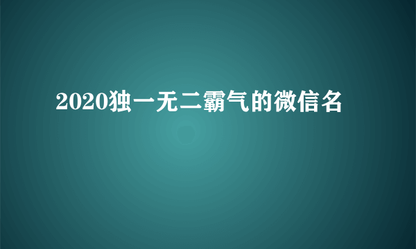 2020独一无二霸气的微信名