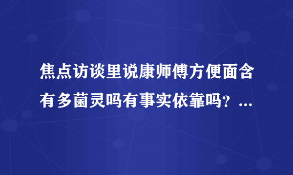 焦点访谈里说康师傅方便面含有多菌灵吗有事实依靠吗？还是社会上乱弹琴？