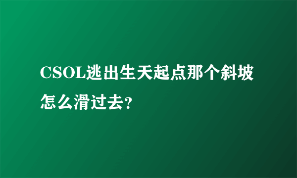 CSOL逃出生天起点那个斜坡怎么滑过去？