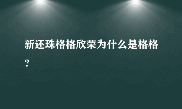 新还珠格格欣荣为什么是格格？