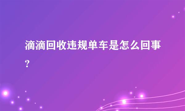 滴滴回收违规单车是怎么回事?