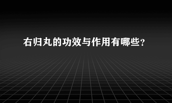 右归丸的功效与作用有哪些？