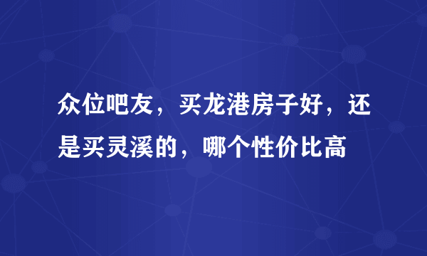 众位吧友，买龙港房子好，还是买灵溪的，哪个性价比高