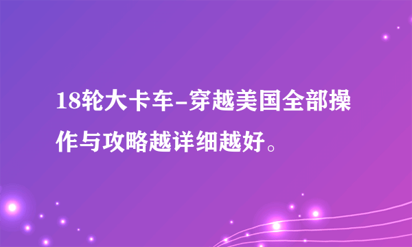 18轮大卡车-穿越美国全部操作与攻略越详细越好。