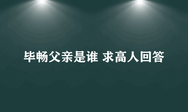 毕畅父亲是谁 求高人回答