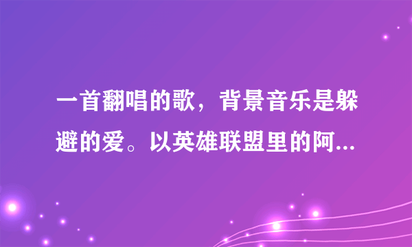 一首翻唱的歌，背景音乐是躲避的爱。以英雄联盟里的阿木木为人称唱的。。。