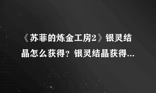 《苏菲的炼金工房2》银灵结晶怎么获得？银灵结晶获得方法介绍