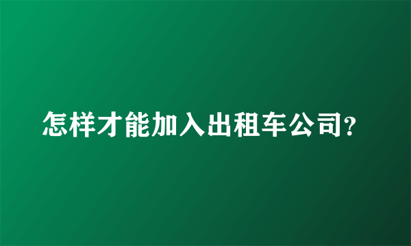 怎样才能加入出租车公司？