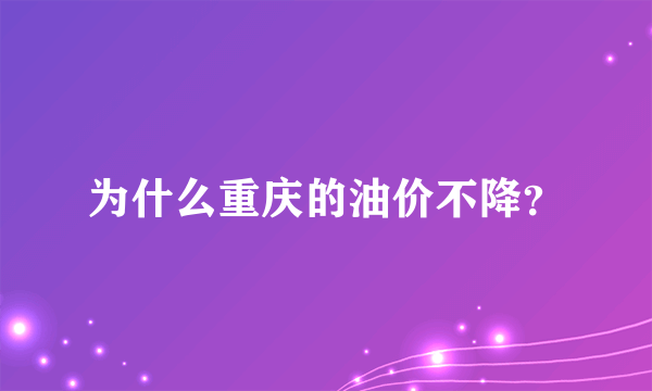 为什么重庆的油价不降？