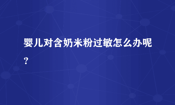 婴儿对含奶米粉过敏怎么办呢？