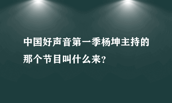 中国好声音第一季杨坤主持的那个节目叫什么来？