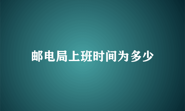 邮电局上班时间为多少