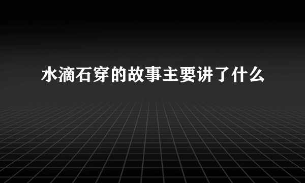 水滴石穿的故事主要讲了什么