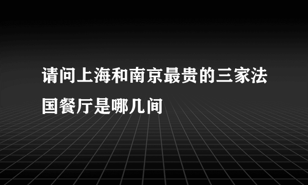 请问上海和南京最贵的三家法国餐厅是哪几间