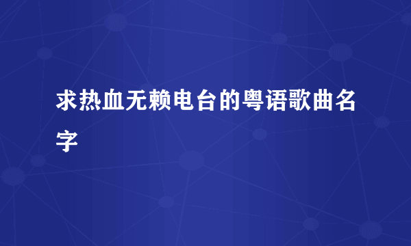 求热血无赖电台的粤语歌曲名字