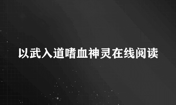 以武入道嗜血神灵在线阅读