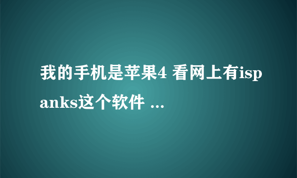 我的手机是苹果4 看网上有ispanks这个软件 为啥我安装了却更新不出想看的东西呢？在一直更新没图