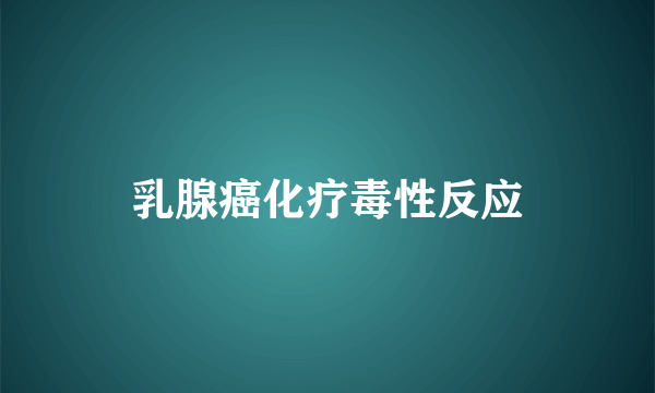 乳腺癌化疗毒性反应