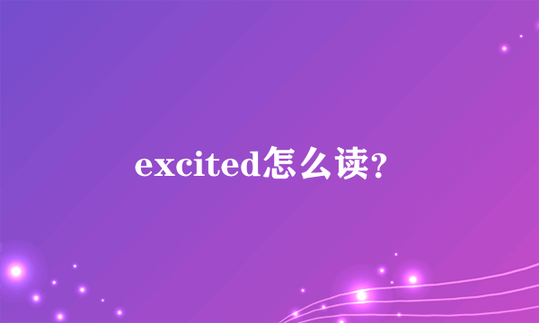 excited怎么读？