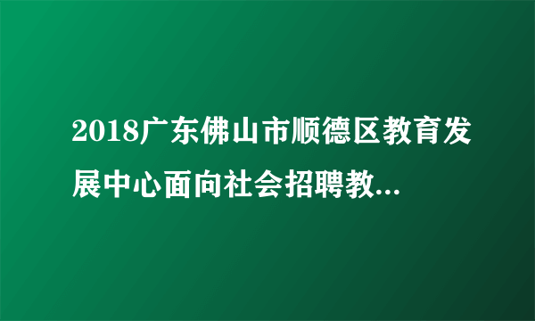 2018广东佛山市顺德区教育发展中心面向社会招聘教师1人公告