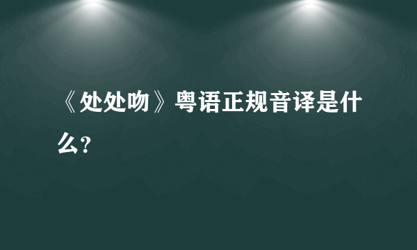 《处处吻》粤语正规音译是什么？