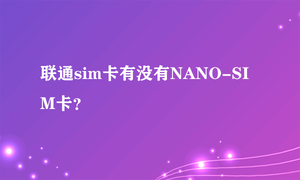 联通sim卡有没有NANO-SIM卡？