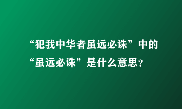 “犯我中华者虽远必诛”中的“虽远必诛”是什么意思？