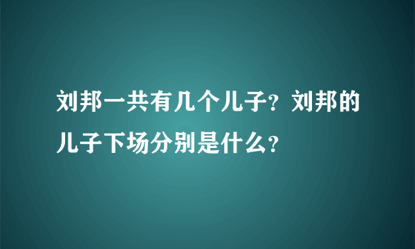 刘邦一共有几个儿子？刘邦的儿子下场分别是什么？