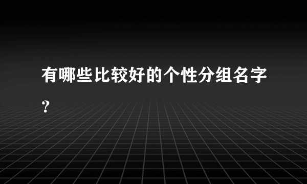 有哪些比较好的个性分组名字？