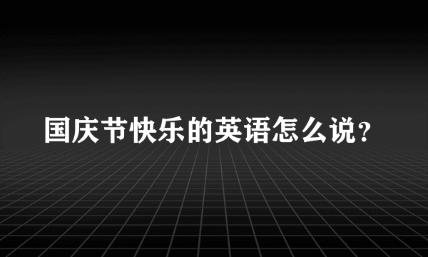 国庆节快乐的英语怎么说？