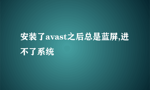 安装了avast之后总是蓝屏,进不了系统