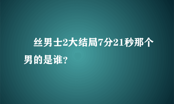 屌丝男士2大结局7分21秒那个男的是谁？