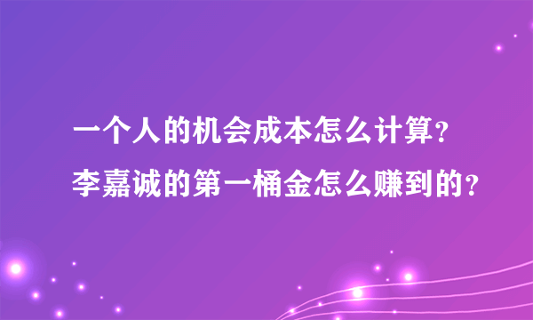 一个人的机会成本怎么计算？李嘉诚的第一桶金怎么赚到的？