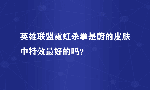 英雄联盟霓虹杀拳是蔚的皮肤中特效最好的吗？