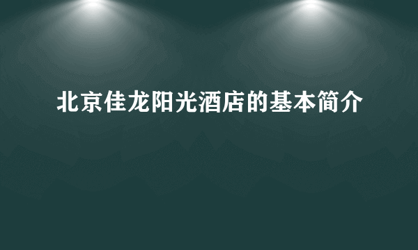 北京佳龙阳光酒店的基本简介