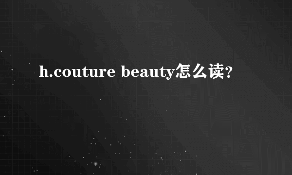 h.couture beauty怎么读？