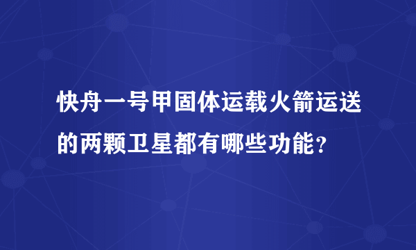 快舟一号甲固体运载火箭运送的两颗卫星都有哪些功能？