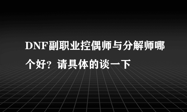 DNF副职业控偶师与分解师哪个好？请具体的谈一下