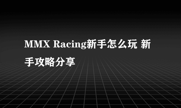 MMX Racing新手怎么玩 新手攻略分享