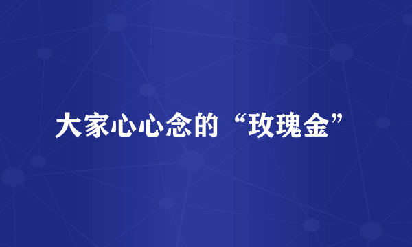 大家心心念的“玫瑰金”