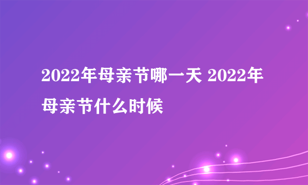 2022年母亲节哪一天 2022年母亲节什么时候