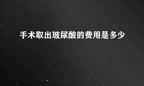 手术取出玻尿酸的费用是多少