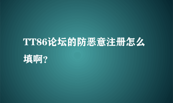 TT86论坛的防恶意注册怎么填啊？